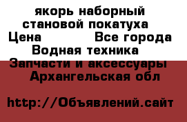 якорь наборный становой-покатуха › Цена ­ 1 500 - Все города Водная техника » Запчасти и аксессуары   . Архангельская обл.